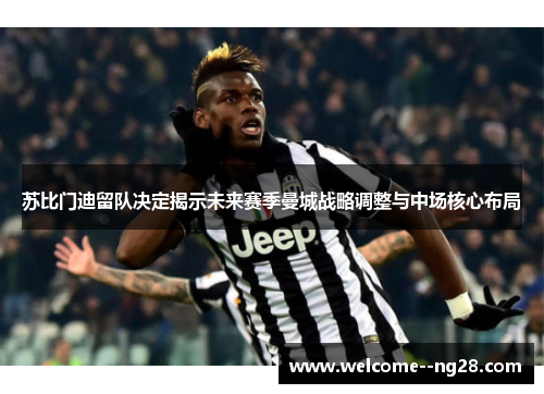 苏比门迪留队决定揭示未来赛季曼城战略调整与中场核心布局