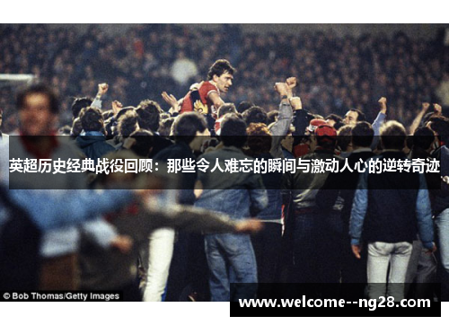 英超历史经典战役回顾：那些令人难忘的瞬间与激动人心的逆转奇迹