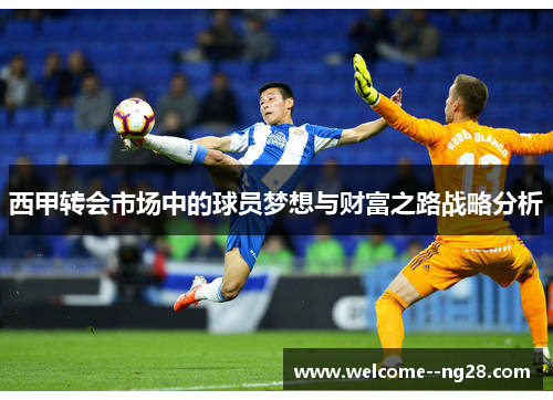 西甲转会市场中的球员梦想与财富之路战略分析
