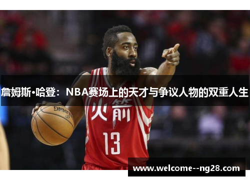 詹姆斯·哈登：NBA赛场上的天才与争议人物的双重人生