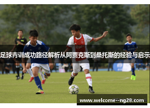 足球青训成功路径解析从阿贾克斯到桑托斯的经验与启示