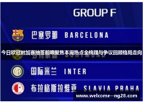 今日欧冠附加赛抽签前瞻聚焦本周热点全梳理与争议回顾格局走向